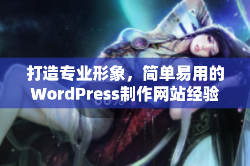 打造專業(yè)形象，簡單易用的WordPress制作網(wǎng)站經(jīng)驗分享