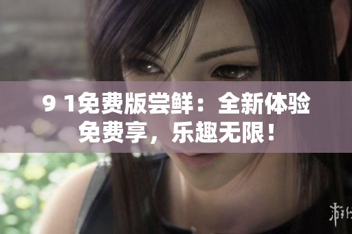 9 1免費版嘗鮮：全新體驗免費享，樂趣無限！