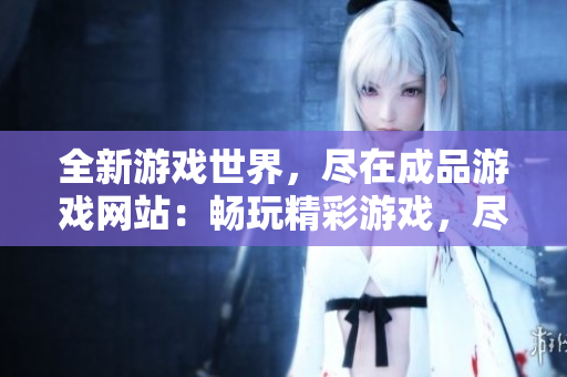 全新游戲世界，盡在成品游戲網站：暢玩精彩游戲，盡情探索樂趣！