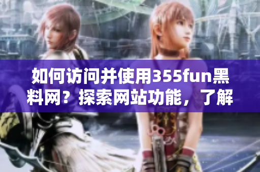 如何訪問并使用355fun黑料網(wǎng)？探索網(wǎng)站功能，了解黑料信息。