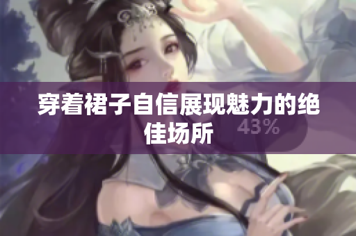 穿著裙子自信展現(xiàn)魅力的絕佳場(chǎng)所