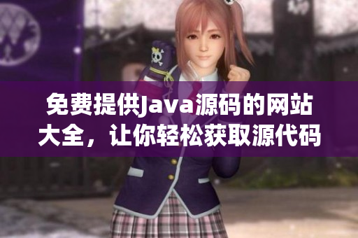 免費(fèi)提供Java源碼的網(wǎng)站大全，讓你輕松獲取源代碼