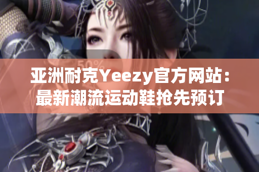 亞洲耐克Yeezy官方網(wǎng)站：最新潮流運(yùn)動(dòng)鞋搶先預(yù)訂