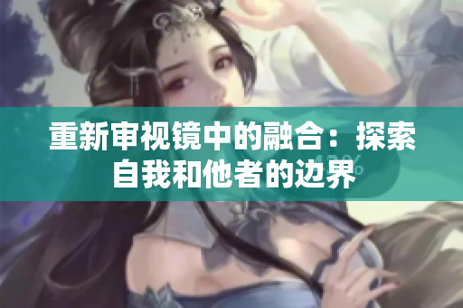 重新審視鏡中的融合：探索自我和他者的邊界