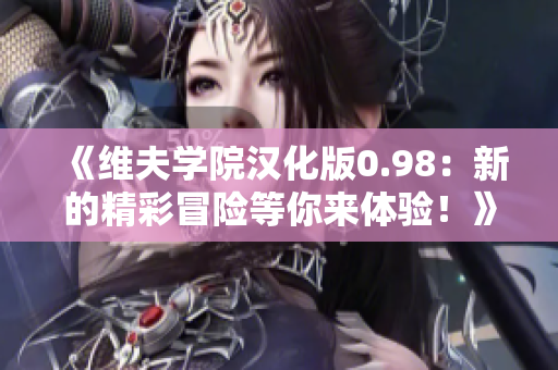 《維夫?qū)W院漢化版0.98：新的精彩冒險(xiǎn)等你來體驗(yàn)！》