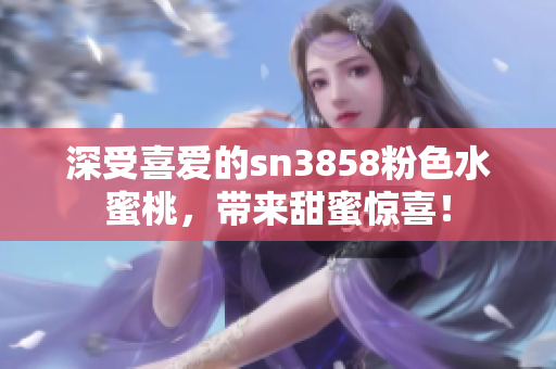 深受喜愛的sn3858粉色水蜜桃，帶來甜蜜驚喜！