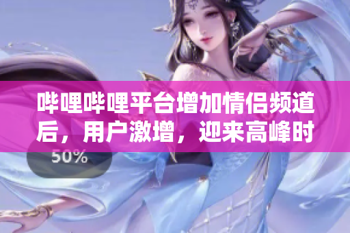 嗶哩嗶哩平臺(tái)增加情侶頻道后，用戶激增，迎來高峰時(shí)期
