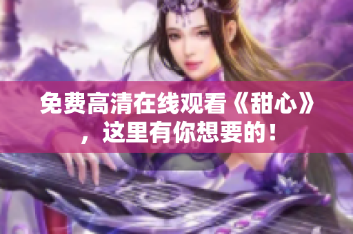 免費(fèi)高清在線觀看《甜心》，這里有你想要的！