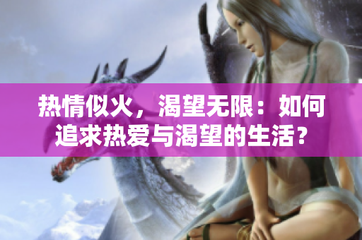 熱情似火，渴望無限：如何追求熱愛與渴望的生活？