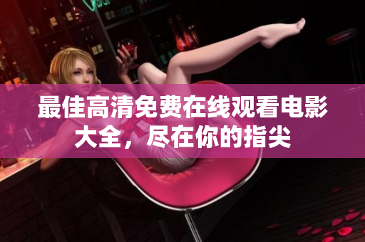 最佳高清免費在線觀看電影大全，盡在你的指尖