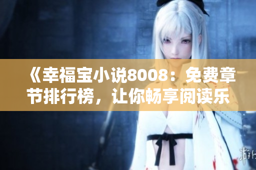 《幸福寶小說(shuō)8008：免費(fèi)章節(jié)排行榜，讓你暢享閱讀樂(lè)趣！》