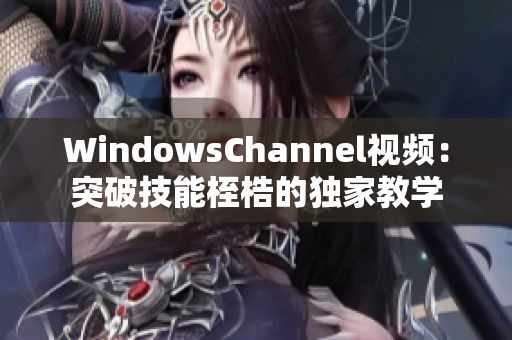 WindowsChannel視頻：突破技能桎梏的獨(dú)家教學(xué)