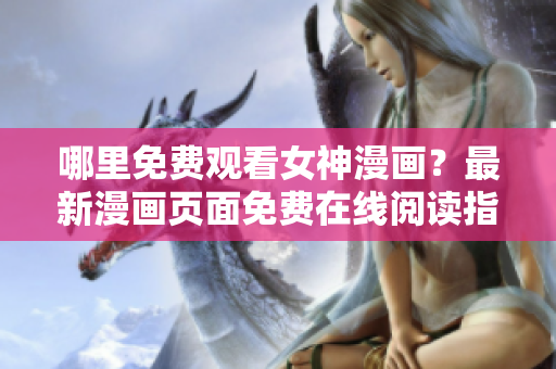 哪里免費(fèi)觀看女神漫畫？最新漫畫頁(yè)面免費(fèi)在線閱讀指南