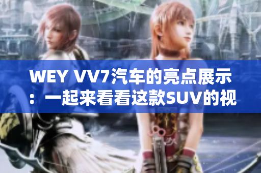 WEY VV7汽車的亮點展示：一起來看看這款SUV的視頻介紹