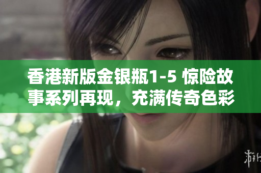 香港新版金銀瓶1-5 驚險(xiǎn)故事系列再現(xiàn)，充滿傳奇色彩的經(jīng)典故事!