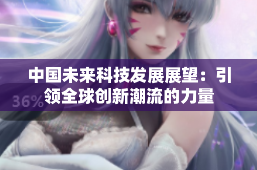 中國(guó)未來(lái)科技發(fā)展展望：引領(lǐng)全球創(chuàng)新潮流的力量