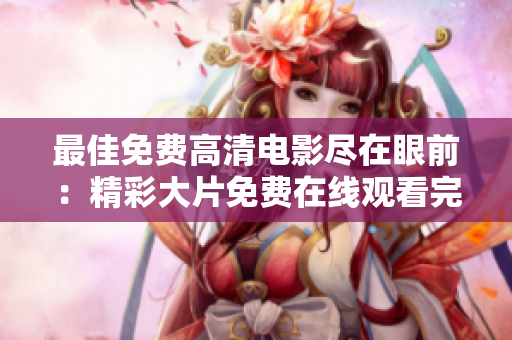 最佳免費高清電影盡在眼前：精彩大片免費在線觀看完整版