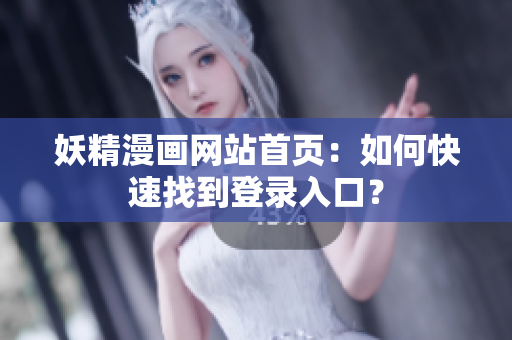 妖精漫畫網(wǎng)站首頁：如何快速找到登錄入口？