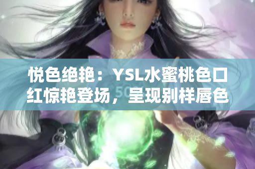 悅色絕艷：YSL水蜜桃色口紅驚艷登場，呈現(xiàn)別樣唇色魅力