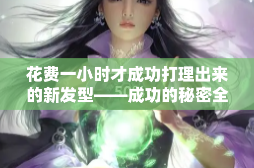 花費(fèi)一小時(shí)才成功打理出來(lái)的新發(fā)型——成功的秘密全在這里!
