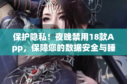 保護隱私！夜晚禁用18款App，保障您的數(shù)據(jù)安全與睡眠品質(zhì)