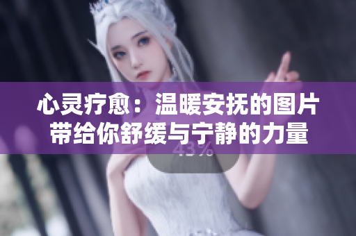 心靈療愈：溫暖安撫的圖片帶給你舒緩與寧靜的力量