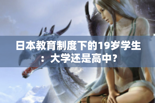 日本教育制度下的19歲學(xué)生：大學(xué)還是高中？