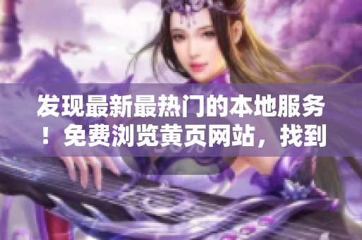 發(fā)現(xiàn)最新最熱門的本地服務(wù)！免費(fèi)瀏覽黃頁網(wǎng)站，找到您需要的一切！