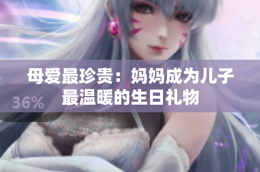 母愛(ài)最珍貴：媽媽成為兒子最溫暖的生日禮物