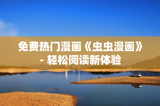 免費熱門漫畫《蟲蟲漫畫》- 輕松閱讀新體驗