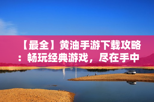 【最全】黃油手游下載攻略：暢玩經(jīng)典游戲，盡在手中