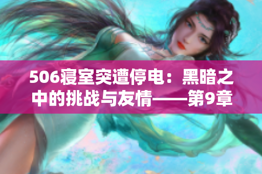 506寢室突遭停電：黑暗之中的挑戰(zhàn)與友情——第9章