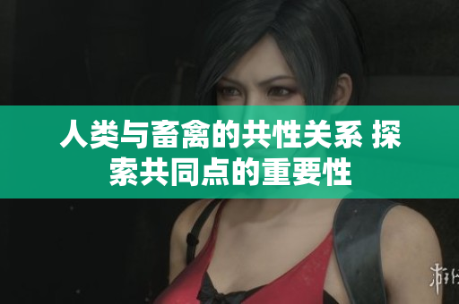 人類(lèi)與畜禽的共性關(guān)系 探索共同點(diǎn)的重要性