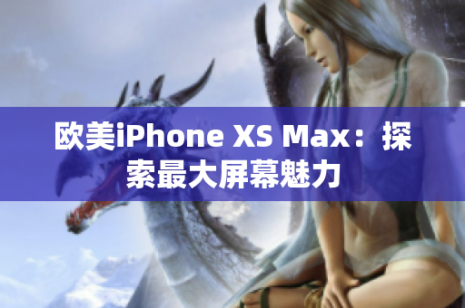歐美iPhone XS Max：探索最大屏幕魅力