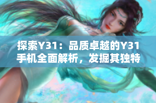 探索Y31：品質(zhì)卓越的Y31手機(jī)全面解析，發(fā)掘其獨(dú)特之處與出色性能