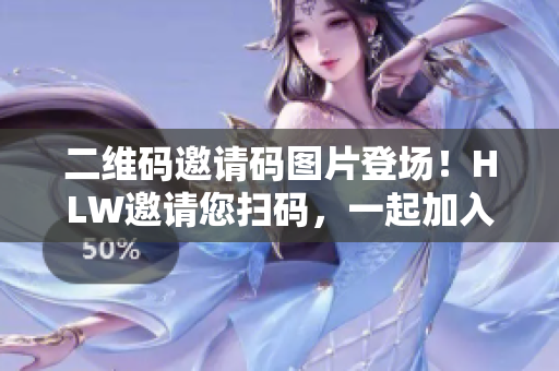 二維碼邀請碼圖片登場！HLW邀請您掃碼，一起加入我們的大家庭吧！