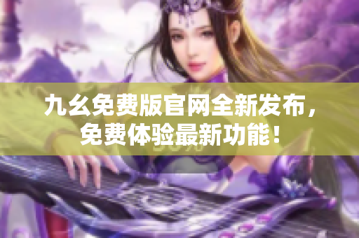 九幺免費(fèi)版官網(wǎng)全新發(fā)布，免費(fèi)體驗(yàn)最新功能！