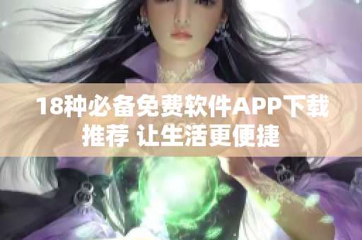 18種必備免費(fèi)軟件APP下載推薦 讓生活更便捷