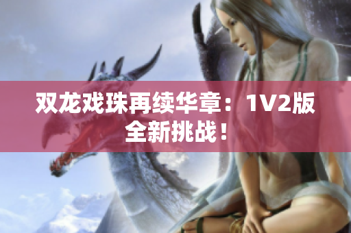 雙龍戲珠再續(xù)華章：1V2版全新挑戰(zhàn)！