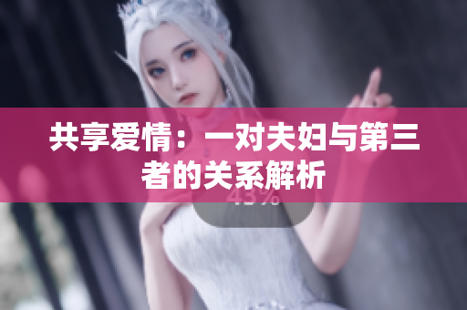 共享愛(ài)情：一對(duì)夫婦與第三者的關(guān)系解析