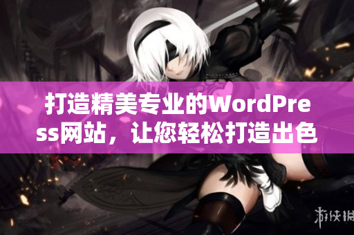 打造精美專業(yè)的WordPress網(wǎng)站，讓您輕松打造出色在線品牌