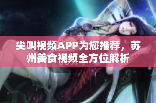 尖叫視頻APP為您推薦，蘇州美食視頻全方位解析