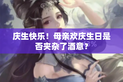 慶生快樂！母親歡慶生日是否夾雜了酒意？