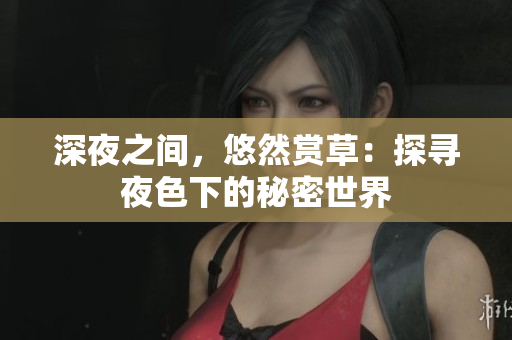 深夜之間，悠然賞草：探尋夜色下的秘密世界