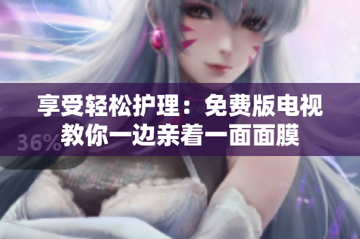享受輕松護理：免費版電視教你一邊親著一面面膜