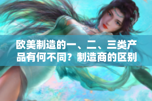 歐美制造的一、二、三類產(chǎn)品有何不同？制造商的區(qū)別在哪里？