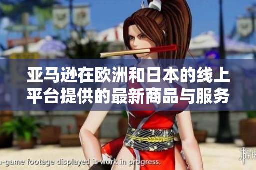 亞馬遜在歐洲和日本的線上平臺提供的最新商品與服務(wù)