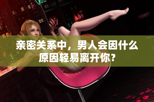 親密關(guān)系中，男人會(huì)因什么原因輕易離開(kāi)你？