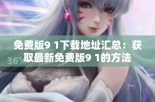 免費版9 1下載地址匯總：獲取最新免費版9 1的方法