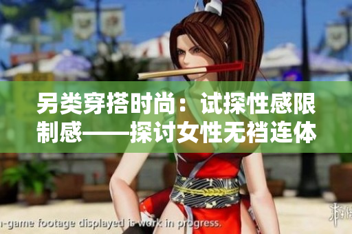 另類(lèi)穿搭時(shí)尚：試探性感限制感——探討女性無(wú)襠連體內(nèi)衣